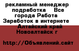 рекламный менеджер (подработка) - Все города Работа » Заработок в интернете   . Алтайский край,Новоалтайск г.